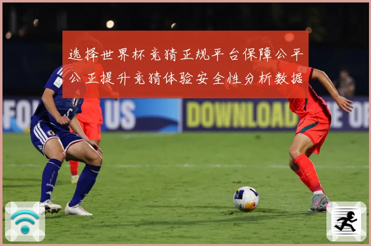 选择世界杯竞猜正规平台保障公平公正提升竞猜体验安全性分析数据研判-深度解析