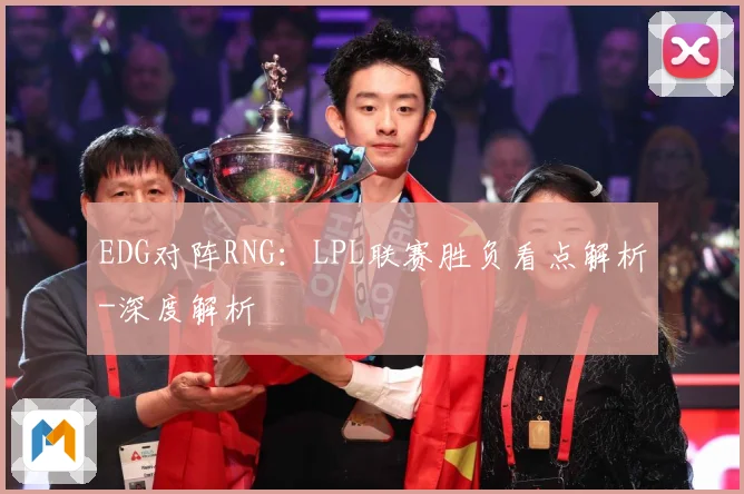 EDG对阵RNG：LPL联赛胜负看点解析-深度解析