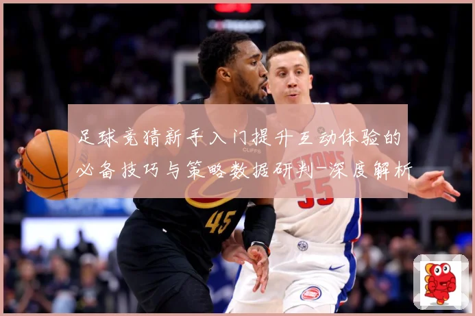 足球竞猜新手入门提升互动体验的必备技巧与策略数据研判-深度解析