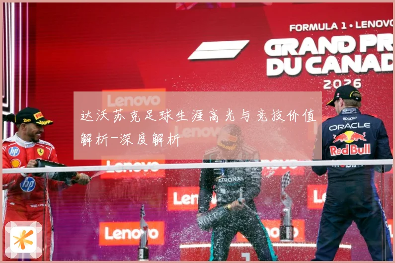 达沃苏克足球生涯高光与竞技价值解析-深度解析