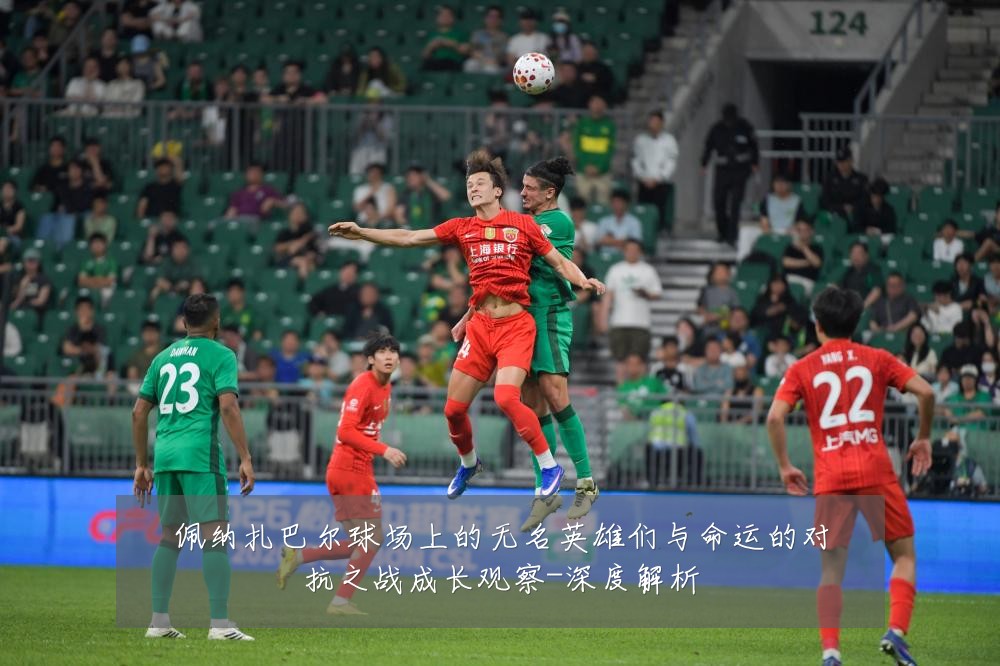 佩纳扎巴尔球场上的无名英雄们与命运的对抗之战成长观察-深度解析