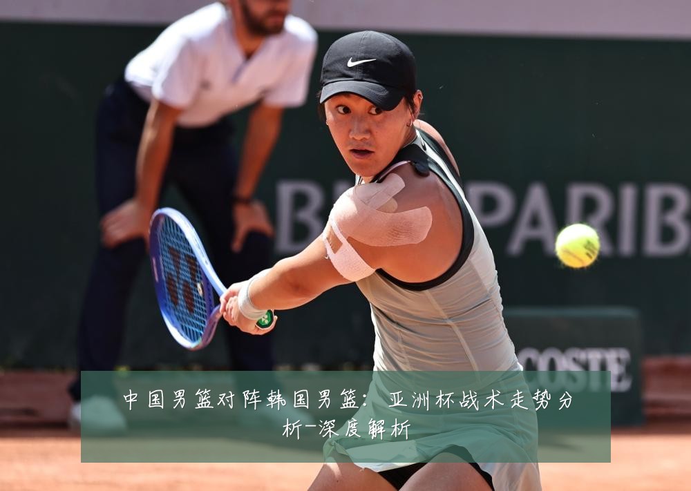 中国男篮对阵韩国男篮：亚洲杯战术走势分析-深度解析