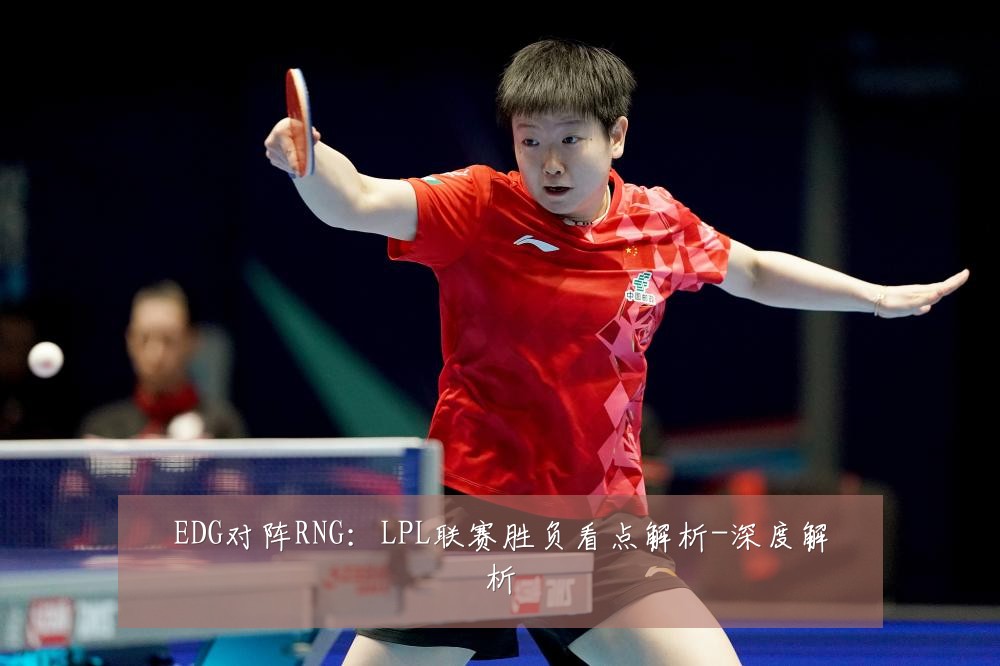 EDG对阵RNG：LPL联赛胜负看点解析-深度解析