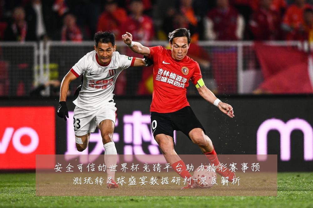 安全可信的世界杯竞猜平台助力精彩赛事预测玩转足球盛宴数据研判-深度解析