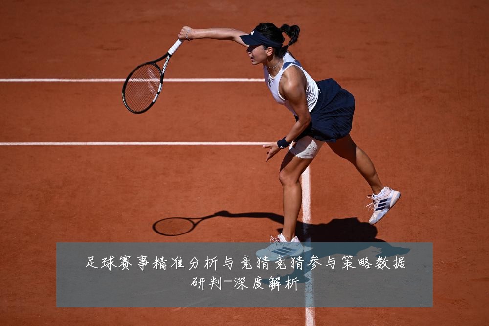 足球赛事精准分析与竞猜竞猜参与策略数据研判-深度解析
