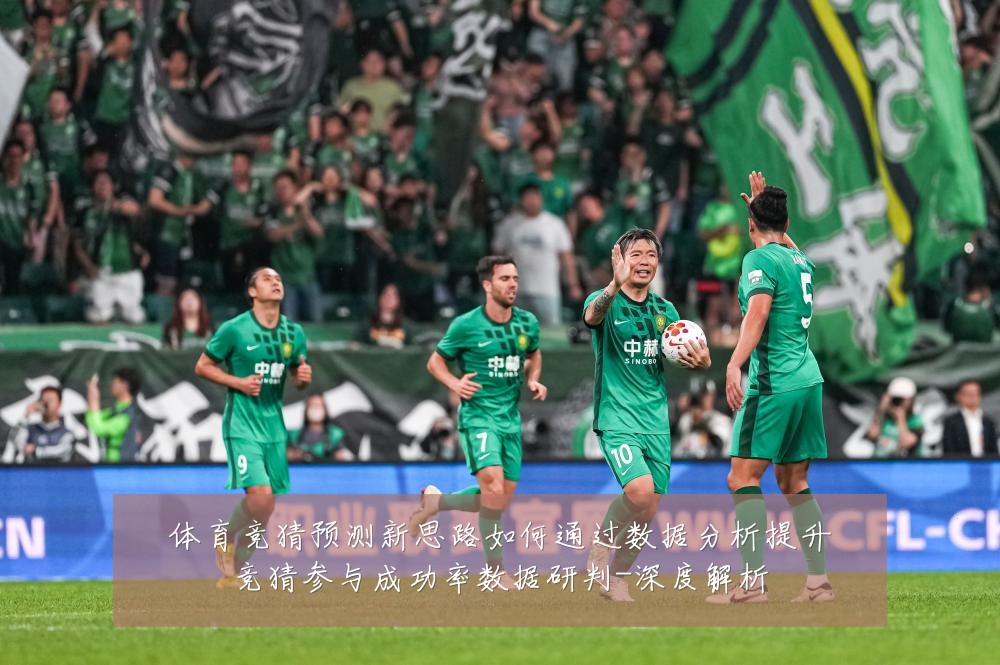 体育竞猜预测新思路如何通过数据分析提升竞猜参与成功率数据研判-深度解析
