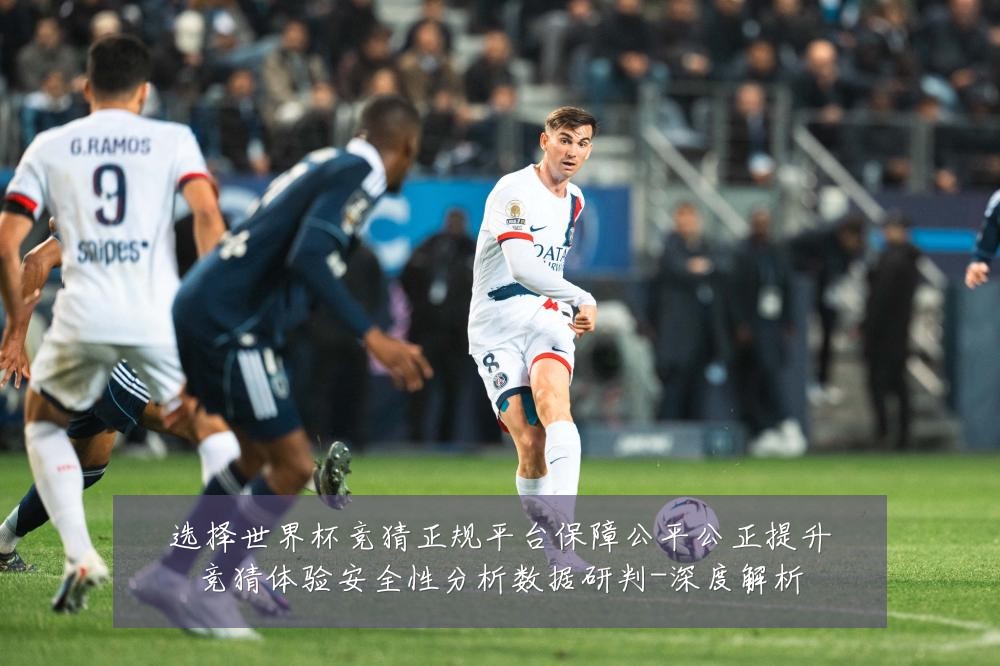 选择世界杯竞猜正规平台保障公平公正提升竞猜体验安全性分析数据研判-深度解析
