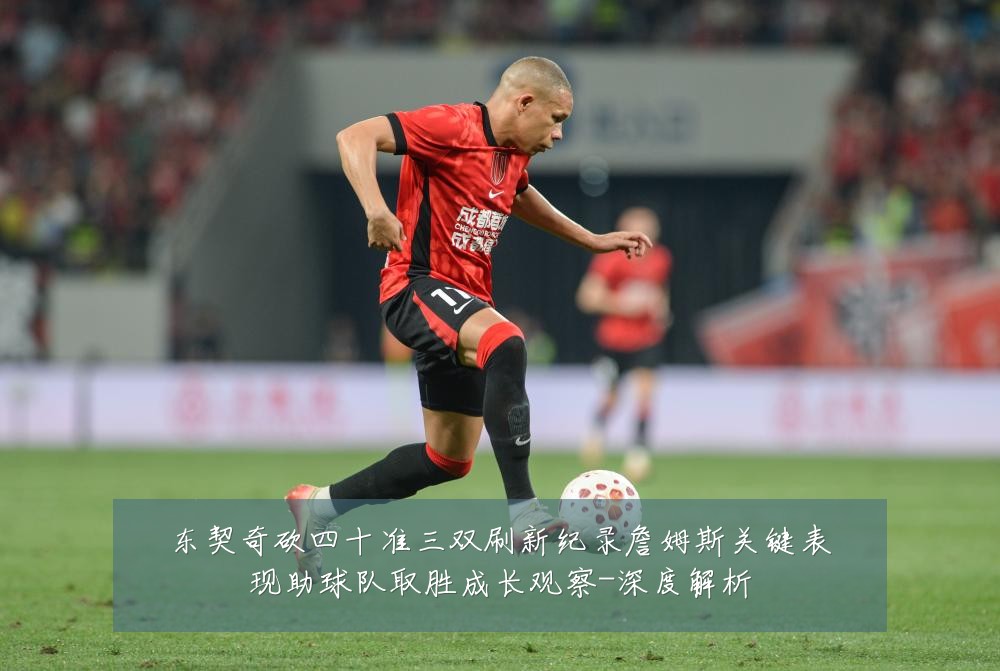 东契奇砍四十准三双刷新纪录詹姆斯关键表现助球队取胜成长观察-深度解析