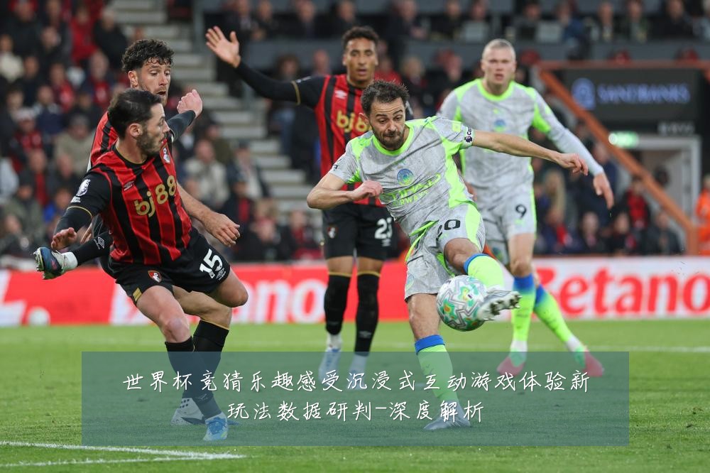 世界杯竞猜乐趣感受沉浸式互动游戏体验新玩法数据研判-深度解析