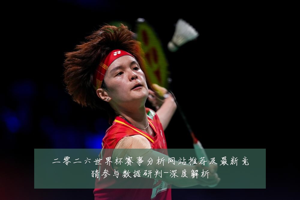 二零二六世界杯赛事分析网站推荐及最新竞猜参与数据研判-深度解析