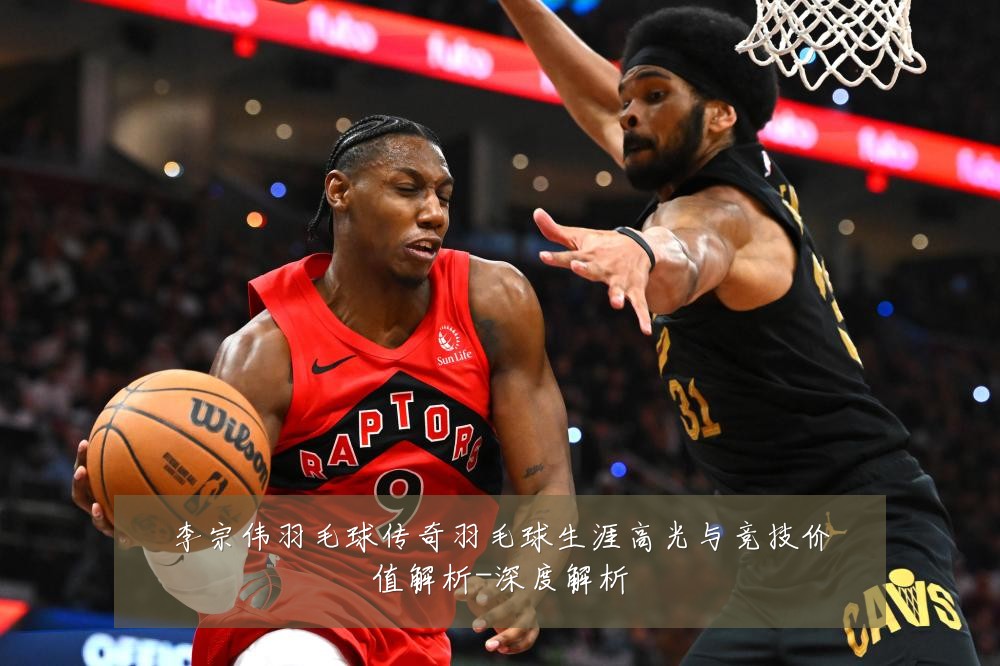 李宗伟羽毛球传奇羽毛球生涯高光与竞技价值解析-深度解析